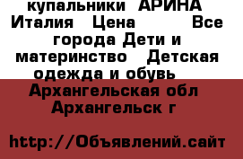 купальники “АРИНА“ Италия › Цена ­ 300 - Все города Дети и материнство » Детская одежда и обувь   . Архангельская обл.,Архангельск г.